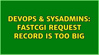 DevOps & SysAdmins: Fastcgi request record is too big