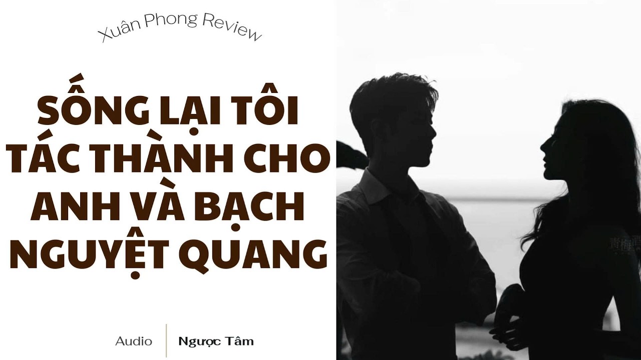 [TRUYỆN AUDIO FULL] SỐNG LẠI TÔI TÁC THÀNH CHO ANH VÀ BẠCH NGUYỆT QUANG | XUÂN PHONG REVIEW