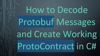 How to Decode Protobuf Messages and Create Working ProtoContract in C#