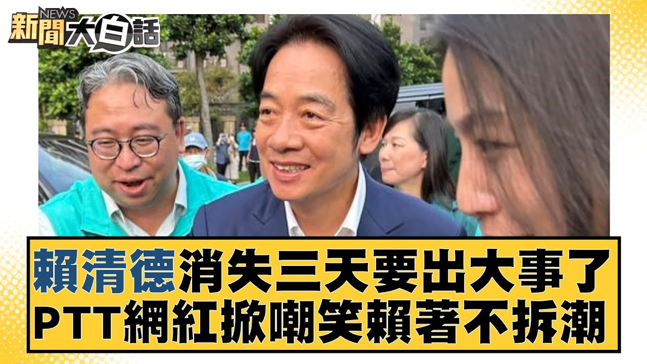 賴清德消失三天要出大事了 PTT網紅掀嘲笑賴著不拆潮 新聞大白話@tvbstalk 20231216