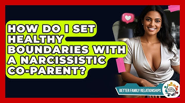 How Do I Set Healthy Boundaries With A Narcissistic Co-parent? - Better Family Relationships