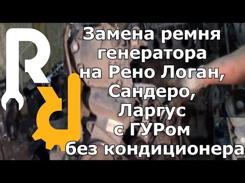 ЗАМЕНА РЕМНЯ ГЕНЕРАТОРА НА РЕНО Логан, Сандеро, Ларгус с ГУРом И БЕЗ КОНДИЦИОНЕРА