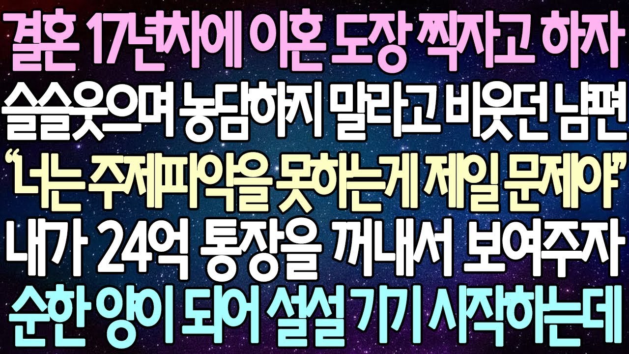 반전 사연 결혼 17년차에 이혼 도장 찍자고 하자 슬슬 웃으며 농담하지 말라고 비웃던 남편 내가 24억 통장을 꺼내서 보여주자순한 양이 되어 설설 기기 시작하는데 사이다사연