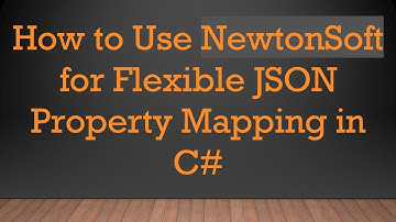 How to Use NewtonSoft for Flexible JSON Property Mapping in C#