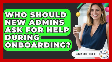 Who Should New Admins Ask For Help During Onboarding? - Admin Career Guide