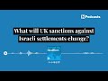 What will UK sanctions against Israeli settlements change? | Beyond the Headlines