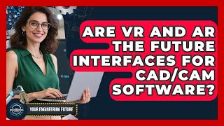 Are VR And AR The Future Interfaces For CAD/CAM Software? - Your Engineering Future