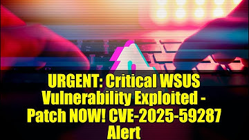 URGENT: Critical WSUS Vulnerability Exploited - Patch NOW! CVE-2025-59287 Alert