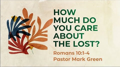 How Much Do You Care About The Lost? (Romans 10:1-4)