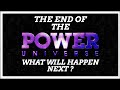 The end of the power universe coming soon