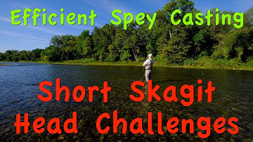 Efficient Spey Casting:  Part 4 - Short Skagit Head Challenges, how to get the best out of them