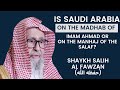 Is Saudi Arabia On The Madhab Of Imam Ahmad Or On The Manhaj Of Salaf Shaykh Salih Al Fawzan