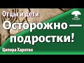 [1] Осторожно — подростки! Инструкция по выживанию. Отцы и дети. Ципора Харитан