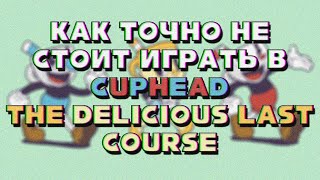 как точно не надо играть в cuphead the delicious last course