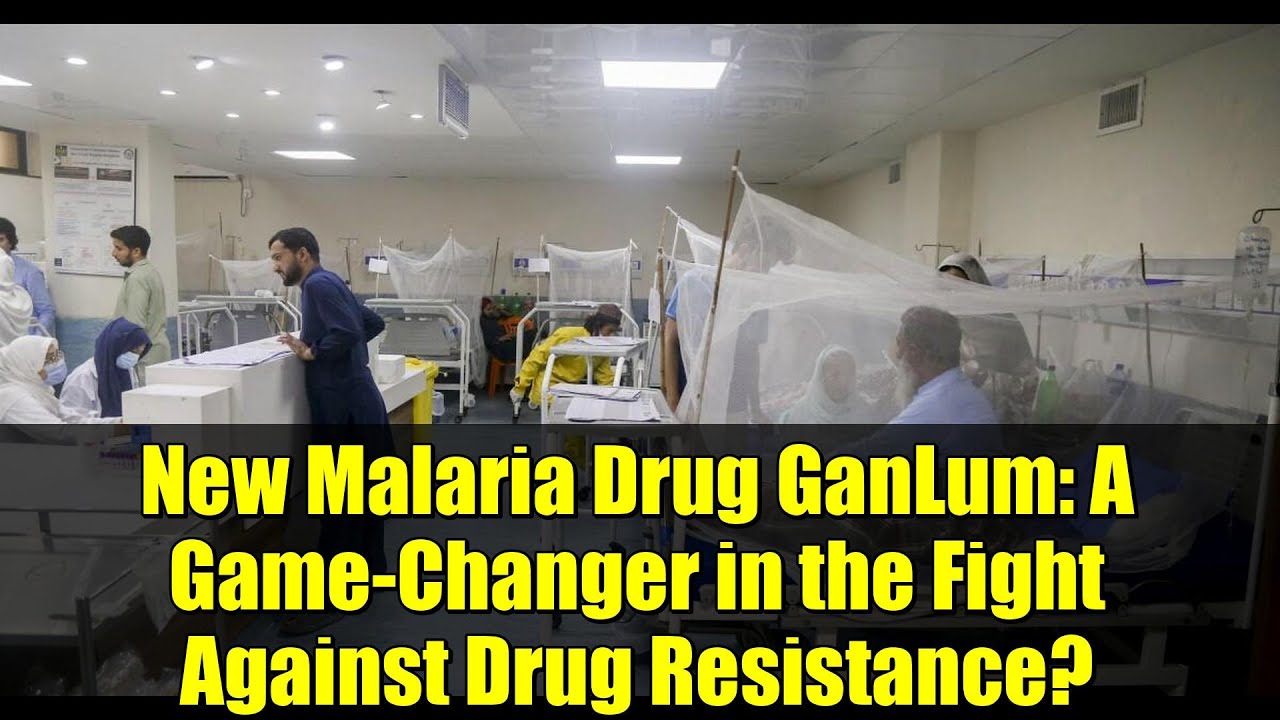 New Malaria Drug GanLum: A Game-Changer in the Fight Against Drug Resistance?