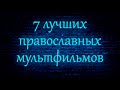 7 лучших православных мультфильмов.