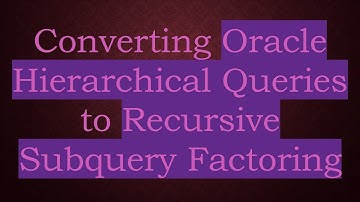 Converting Oracle Hierarchical Queries to Recursive Subquery Factoring