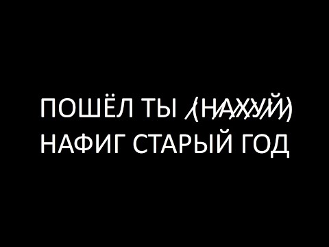 ПОШЁЛ ТЫ  ̷(Н̷А̷Х̷У̷Й̷)  НАФИГ СТАРЫЙ ГОД