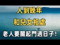 65歲回老家獨居，我明白了幾件事：人到晚年，和兒女相處，老人要關起門過日子！