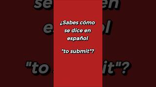 38. Sabes Cómo Se Dice En Español To Submit?