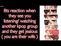 BTS Imagine [ Bts reaction when they see you listening/watching another kpop group and get jealous ]