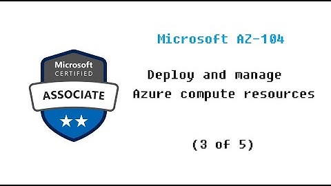 Microsoft AZ-104 - Deploy and manage Azure compute resources (3 of 5)