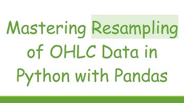 Mastering Resampling of OHLC Data in Python with Pandas
