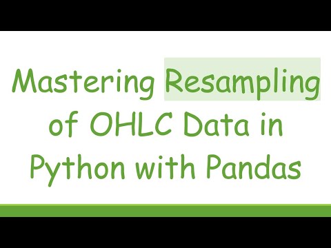 Mastering Resampling of OHLC Data in Python with Pandas
