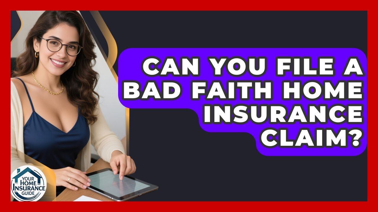 Can You File A Bad Faith Home Insurance Claim? - Your Home Insurance Guide