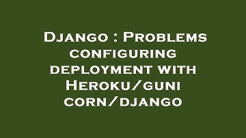 Django : Problems configuring deployment with Heroku/gunicorn/django