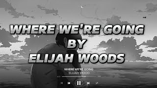 WHERE WE'RE GOING | ELIJAH WOODS | TREND LYRICS @elijahwoods