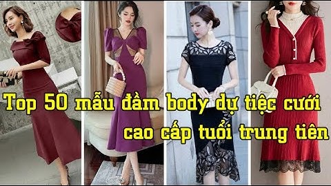 Top 50 mẫu đầm body dự tiệc cưới cao cấp tuổi trung tiên Tphcm, Hà Nội, Cần Thơ