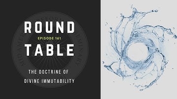 Round Table Ep. 161: The Doctrine of Divine Immutability
