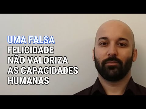 Uma falsa felicidade não valoriza as capacidades humanas