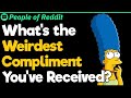 What&#39;s the Weirdest Compliment You&#39;ve Received?