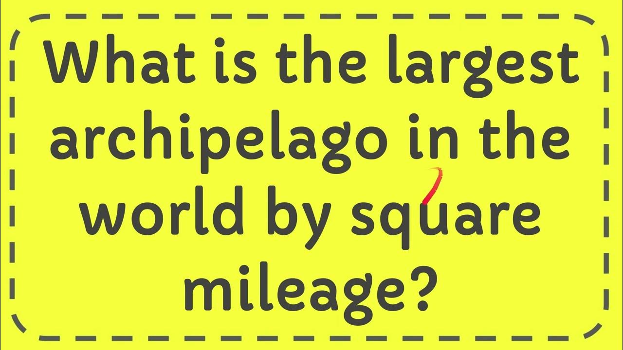 What is the largest archipelago in the world by square mileage? YouTube