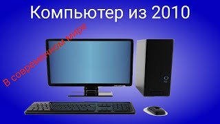 НА ЧТО СПОСОБЕН КОМПЬЮТЕР ИЗ 2010-2012 года. Бюджетный PC.