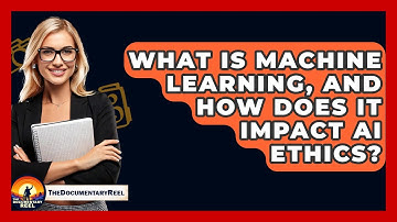 What Is Machine Learning, And How Does It Impact AI Ethics? - The Documentary Reel