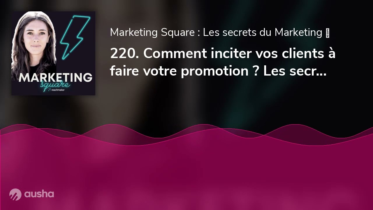 220. Comment inciter vos clients à faire votre promotion ? Les secrets du UGC, par Aymeric Bourgeois
