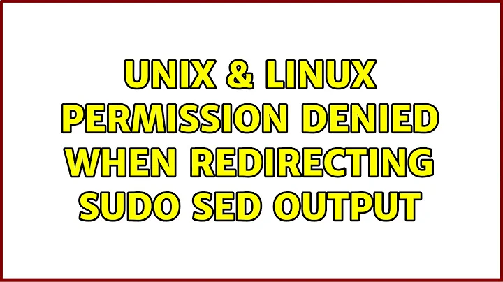 Unix & Linux: permission denied when redirecting sudo sed output (3 Solutions!!)