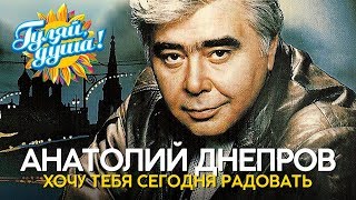 Анатолий Днепров - Хочу тебя сегодня радовать - Душевные песни