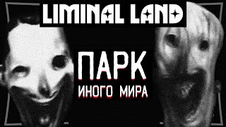 ПАРК не из Нашего Мира, где ПРОПАДАЛИ Люди | LIMINAL LAND