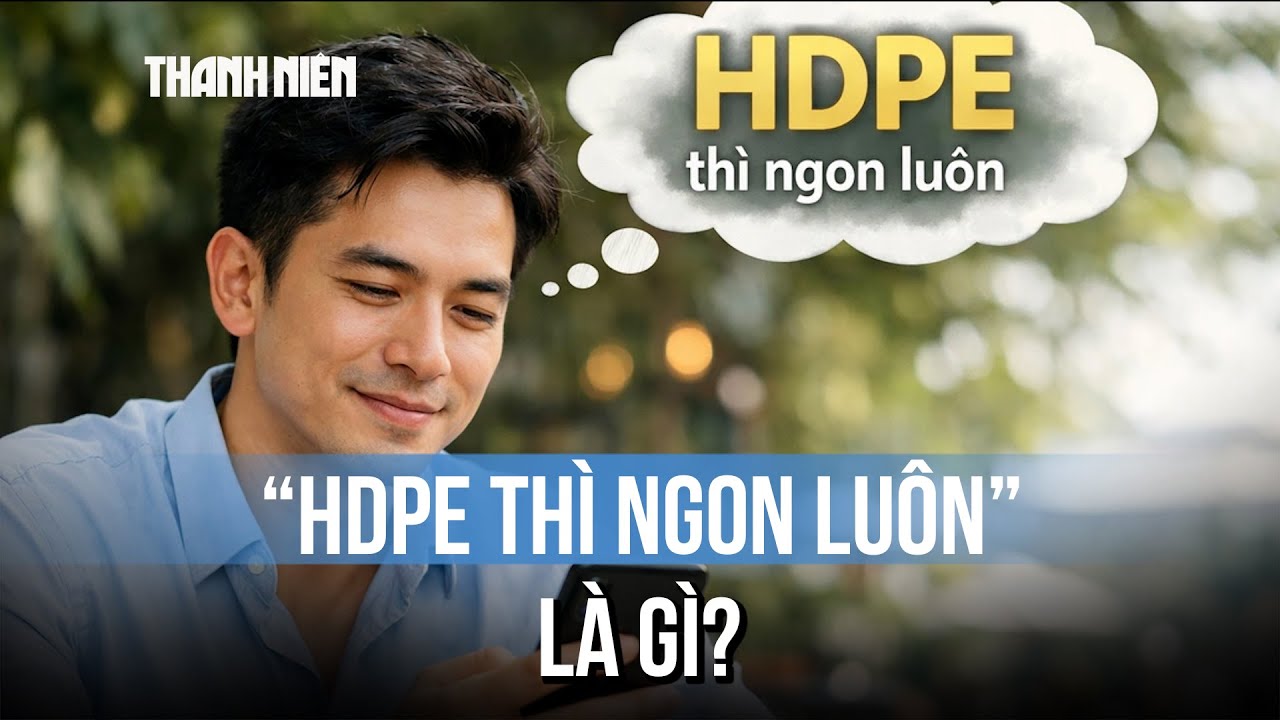 HDPE là gì mà dân mạng phát sốt với câu nói "HDPE thì ngon luôn"?