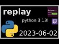 replay - python 3.13! - 2023-06-02