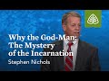 Stephen Nichols: Why the God-Man: The Mystery of the Incarnation