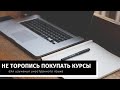 Почему не стоит торопиться с покупкой курсов?