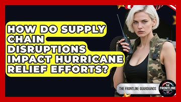 How Do Supply Chain Disruptions Impact Hurricane Relief Efforts? - The Frontline Guardians
