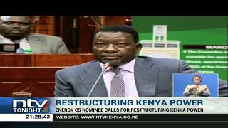 Energy CS nominee calls for restructuring of Kenya Power