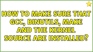 Ubuntu: How to make sure that gcc, binutils, make and the kernel source are installed?