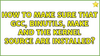 Ubuntu: How to make sure that gcc, binutils, make and the kernel source are installed